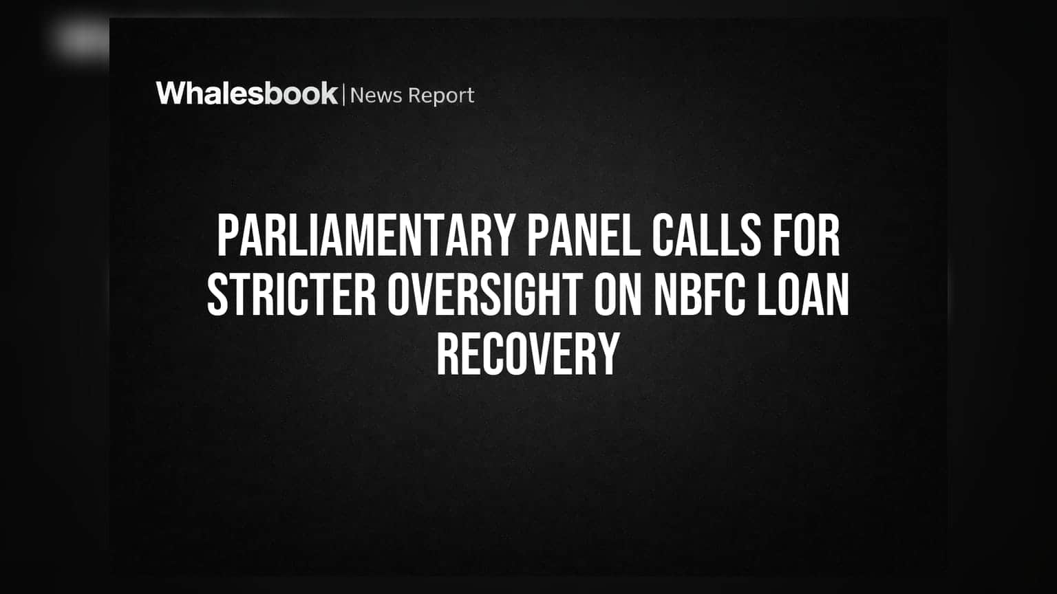 Parliamentary Panel Calls for Stricter Oversight on NBFC Loan Recovery