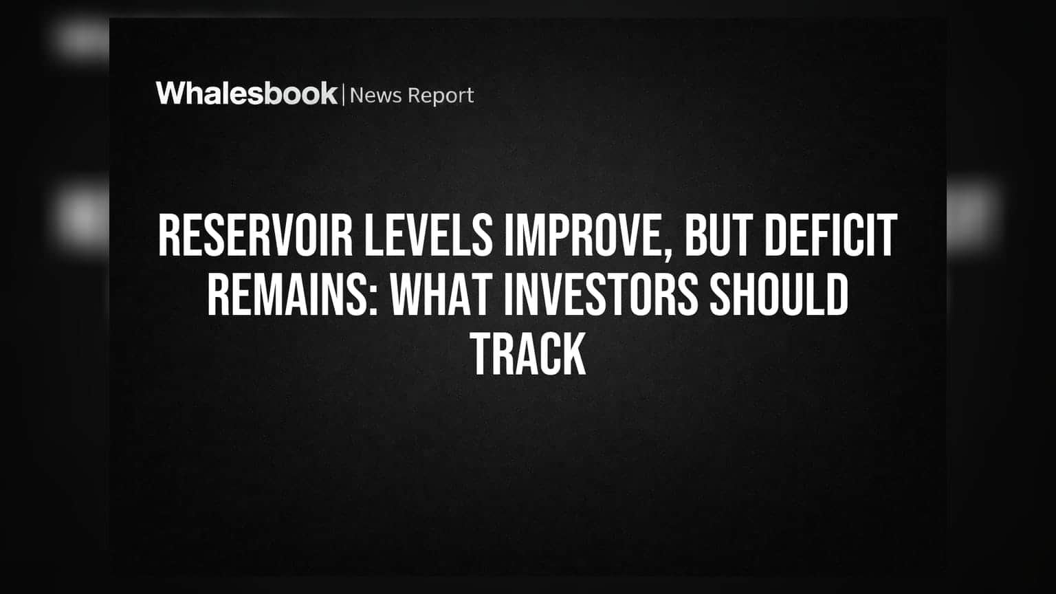 Reservoir Levels Improve, But Deficit Remains: What Investors Should Track