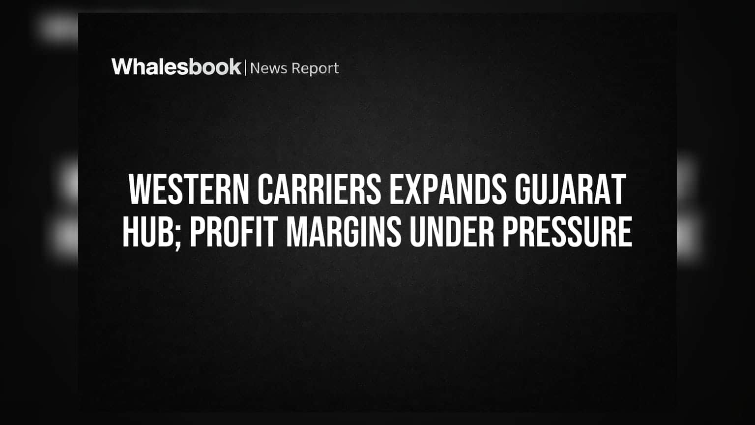 Western Carriers Expands Gujarat Hub; Profit Margins Under Pressure