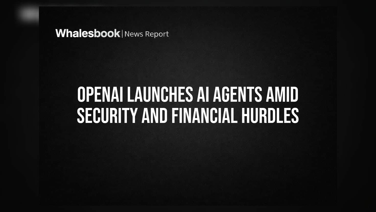 OpenAI Launches AI Agents Amid Security and Financial Hurdles