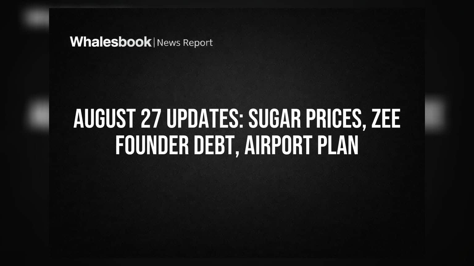August 27 Updates: Sugar Prices, Zee Founder Debt, Airport Plan
