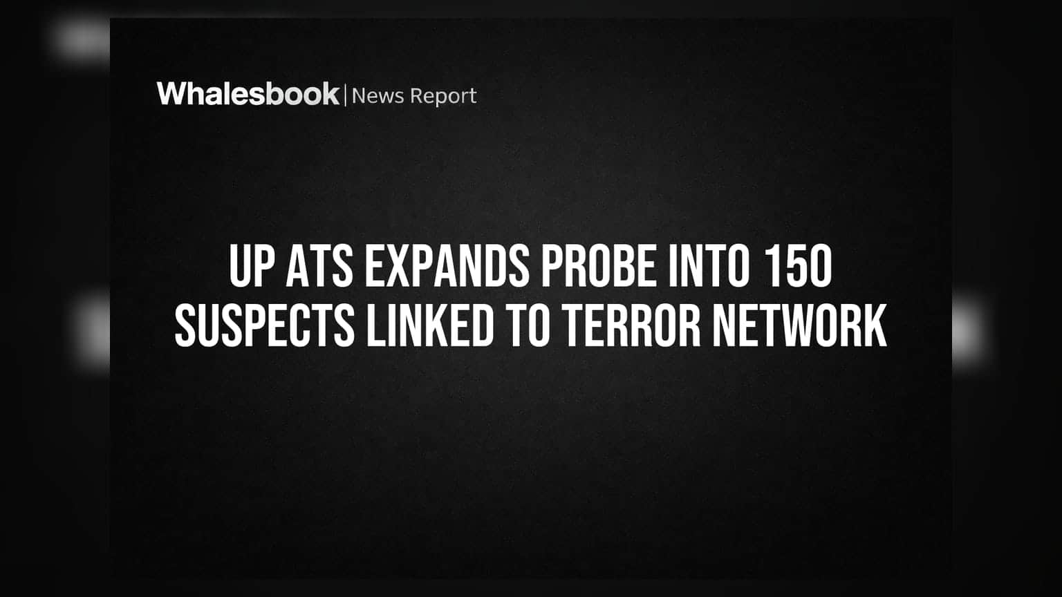 UP ATS Expands Probe Into 150 Suspects Linked To Terror Network