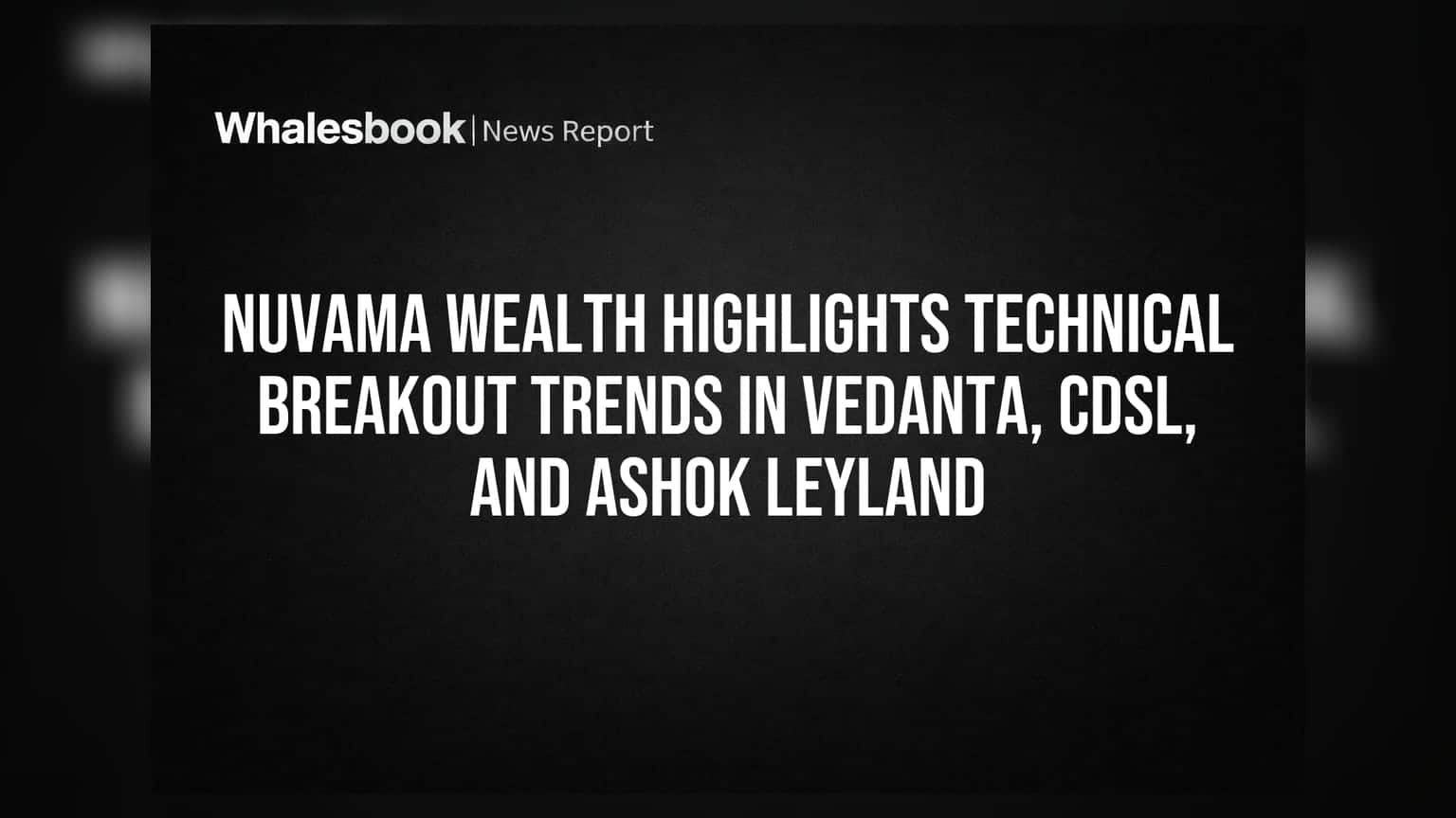 Nuvama Wealth Highlights Technical Breakout Trends in Vedanta, CDSL, and Ashok Leyland