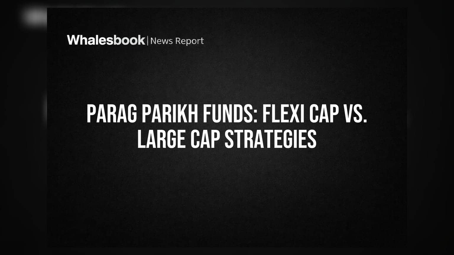 Parag Parikh Funds: Flexi Cap vs. Large Cap Strategies