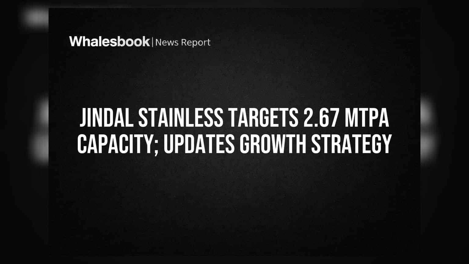 Jindal Stainless Targets 2.67 MTPA Capacity; Updates Growth Strategy