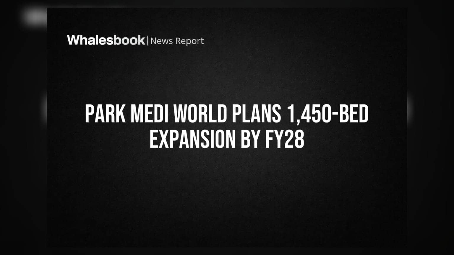 Park Medi World Plans 1,450-Bed Expansion by FY28