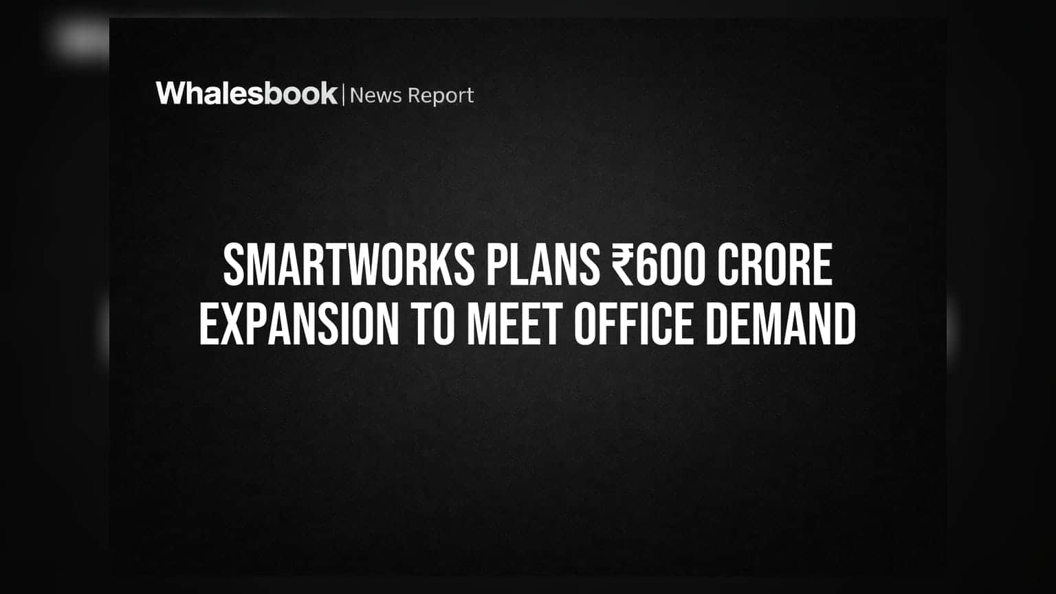 Smartworks: அலுவலக விரிவாக்கத்திற்கு ரூ.600 கோடி முதலீடு! என்ன திட்டம்?