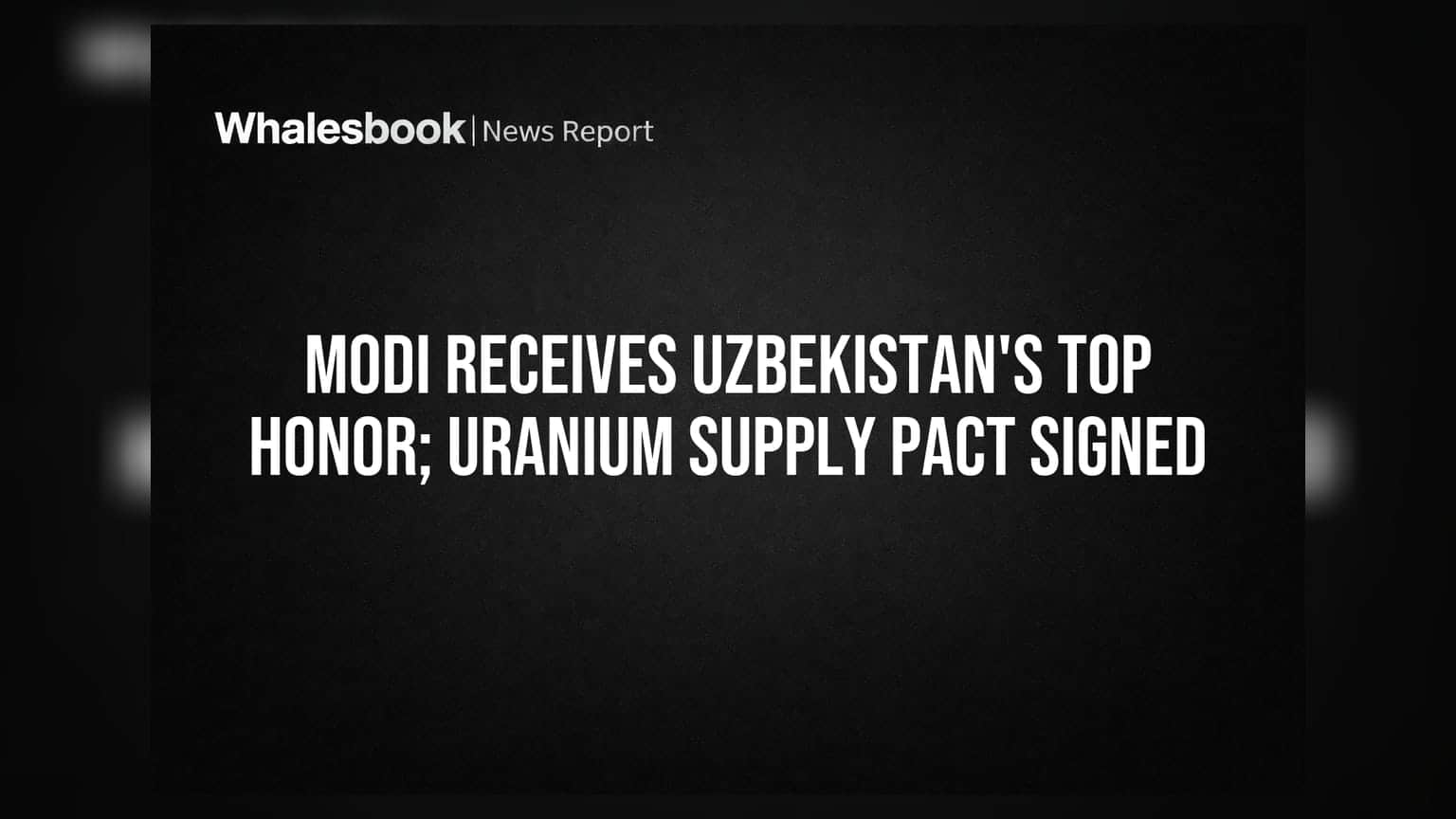 Modi Receives Uzbekistan's Top Honor; યુરેનિયમ સપ્લાય માટે ભારત-ઉઝબેકિસ્તાન વચ્ચે મોટો કરાર