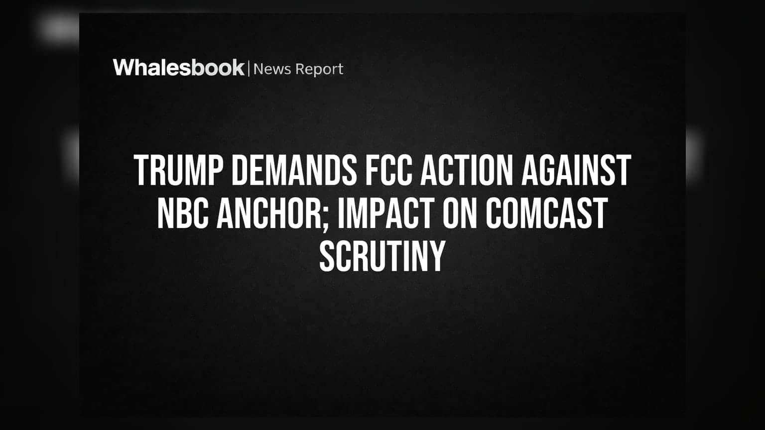 Trump Demands FCC Action Against NBC Anchor; Impact on Comcast Scrutiny