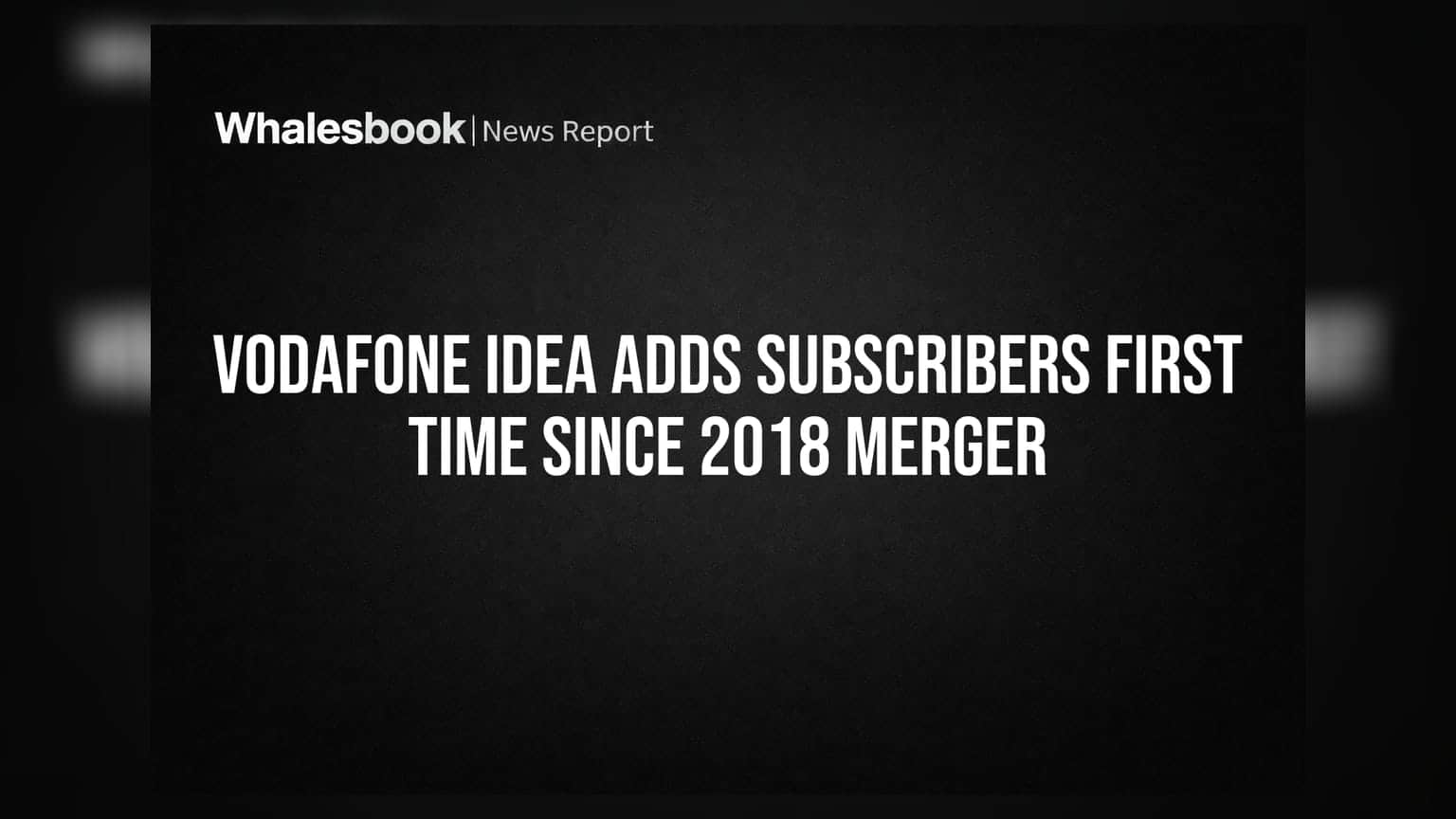 Vodafone Idea Adds Subscribers First Time Since 2018 Merger