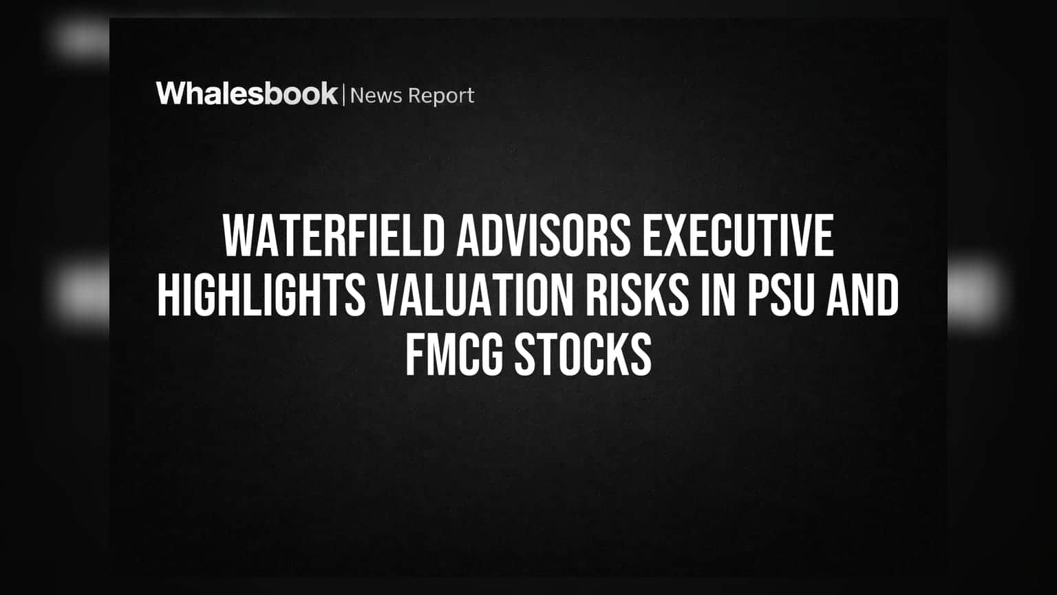 PSU અને FMCG શેરોમાં રોકાણ કરતા પહેલા સાવધ રહો! Waterfield Advisors એ આપી ચેતવણી