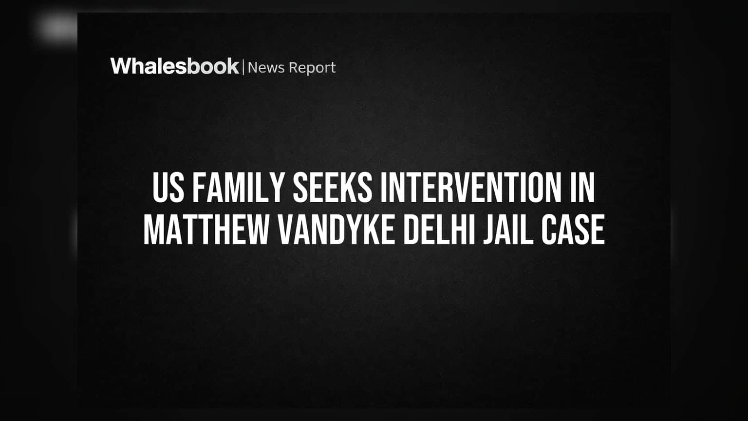 US Family Seeks Intervention In Matthew VanDyke Delhi Jail Case
