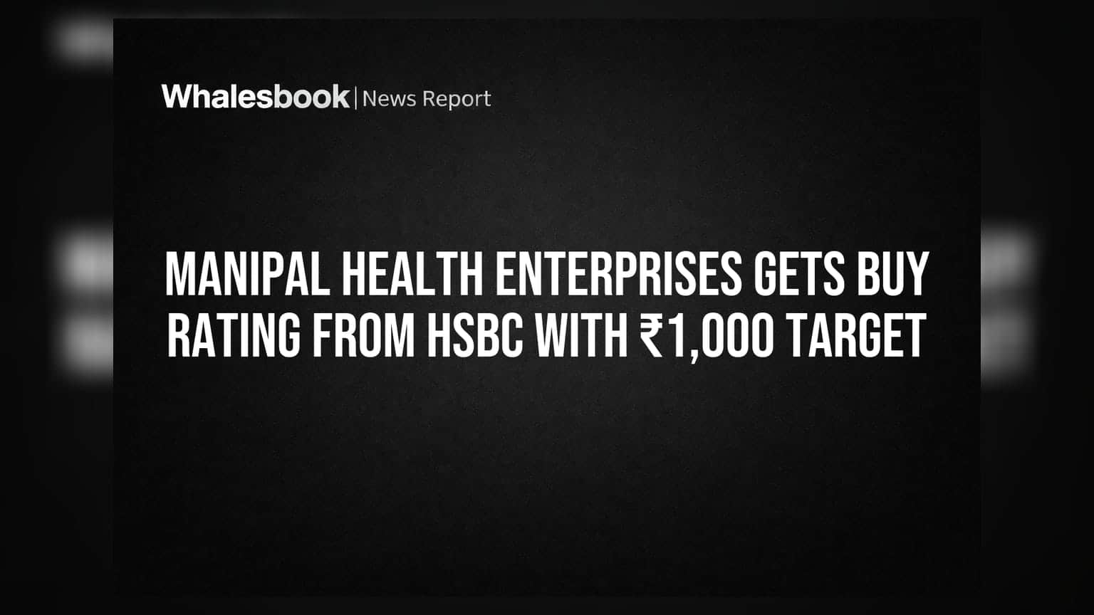 Manipal Health Enterprises Gets Buy Rating From HSBC With ₹1,000 Target