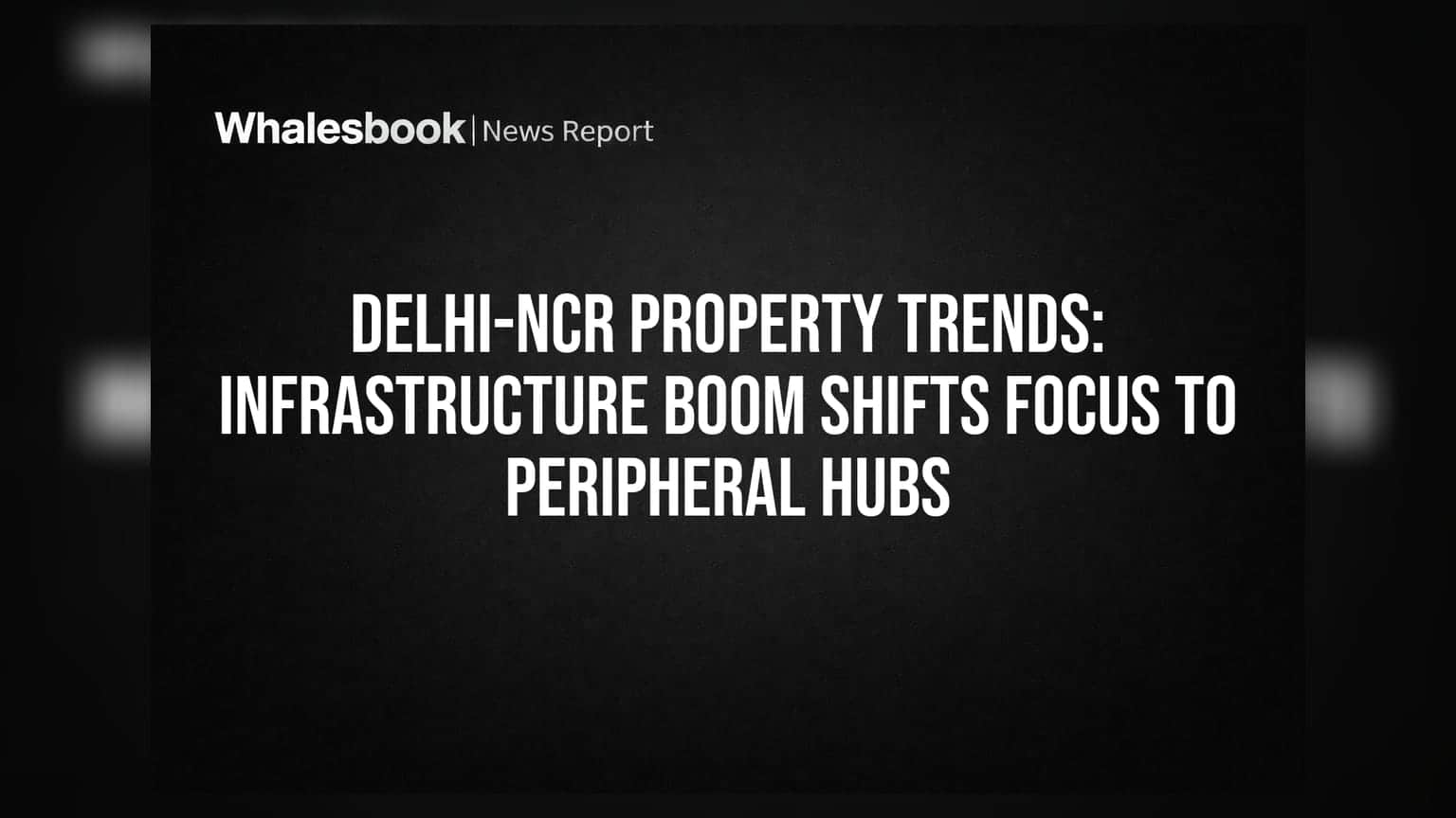 Delhi-NCR Property Trends: Infrastructure Boom Shifts Focus To Peripheral Hubs