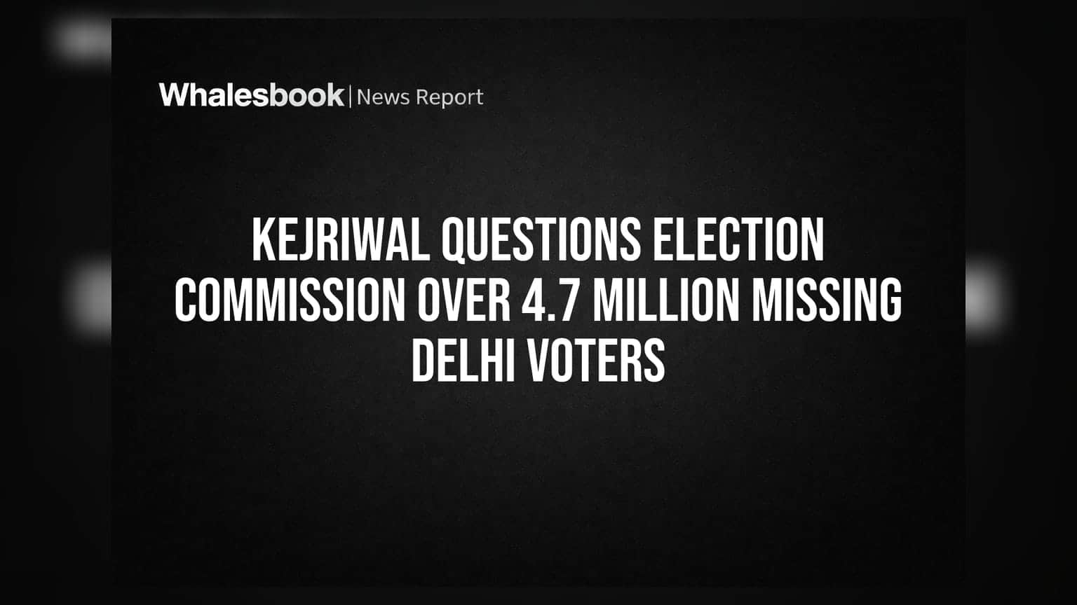 Kejriwal Questions Election Commission Over 4.7 Million Missing Delhi Voters