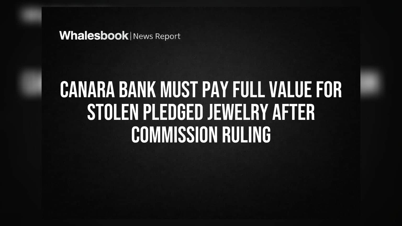 Canara Bank Must Pay Full Value for Stolen Pledged Jewelry After Commission Ruling