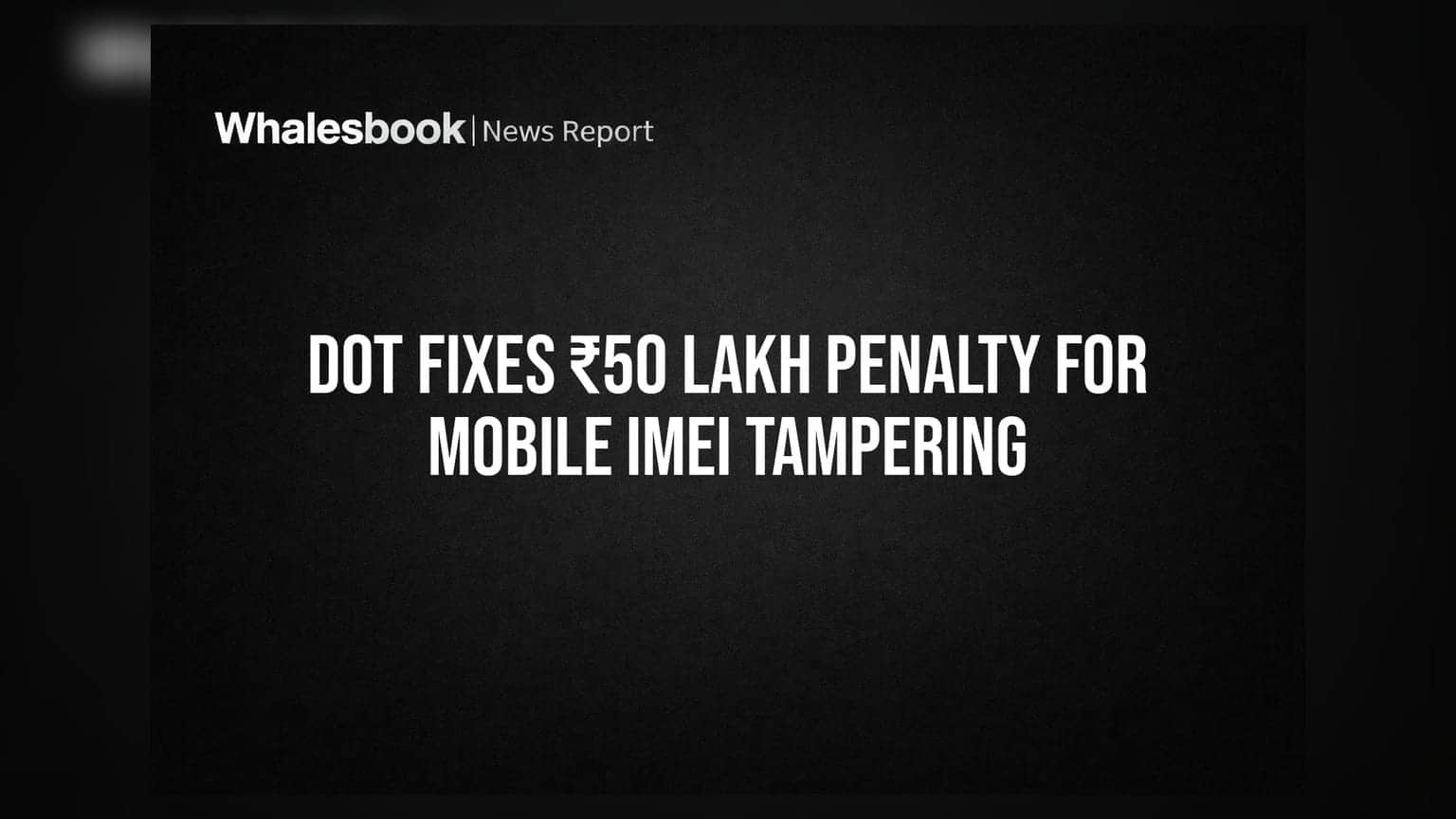 DoT Fixes ₹50 Lakh Penalty For Mobile IMEI Tampering