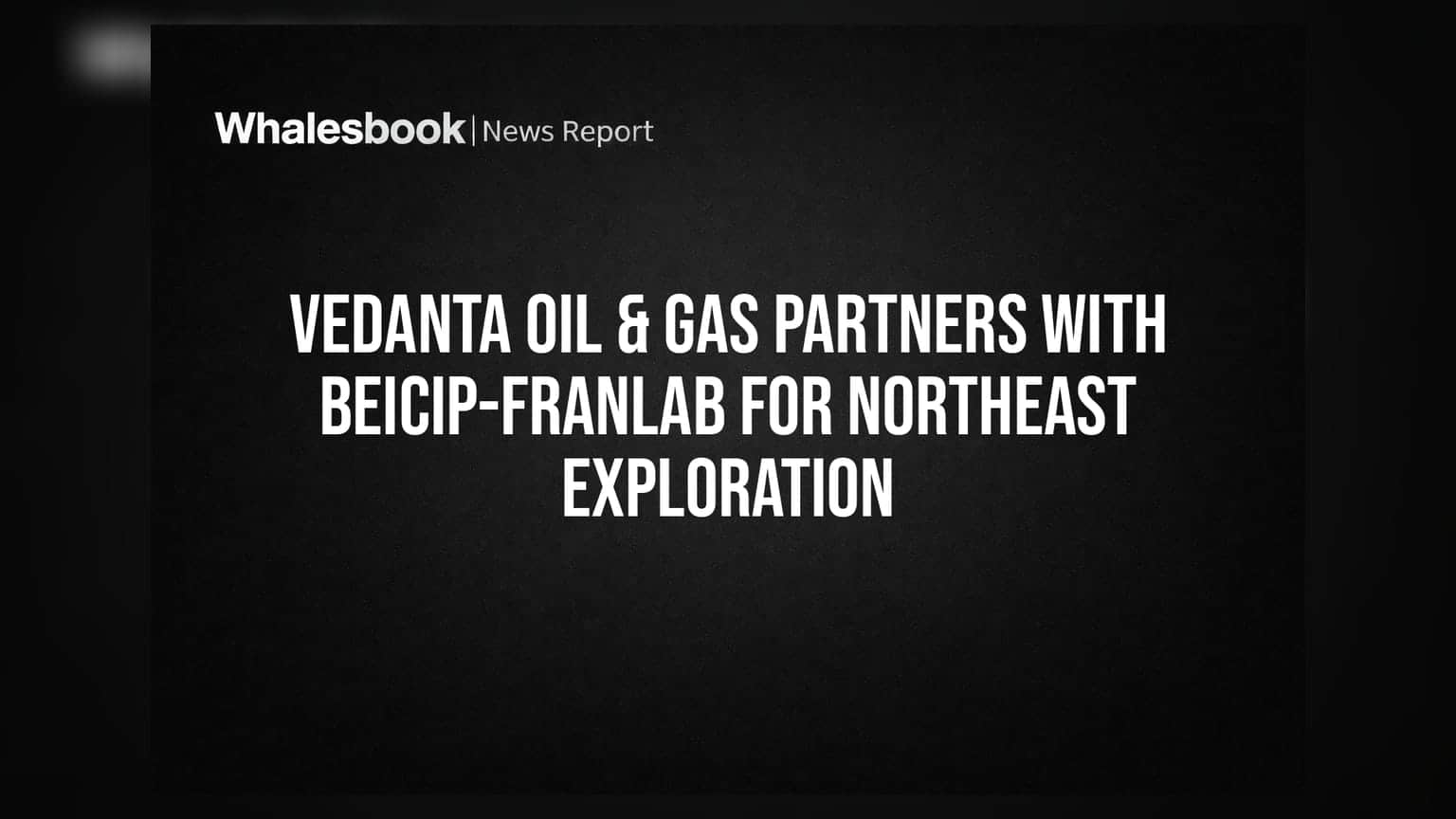 Vedanta Oil & Gas ਦੀ ਵੱਡੀ ਰਣਨੀਤੀ! Northeast ਵਿੱਚ ਖੋਜ ਲਈ Beicip-Franlab ਨਾਲ ਹੱਥ ਮਿਲਾਇਆ