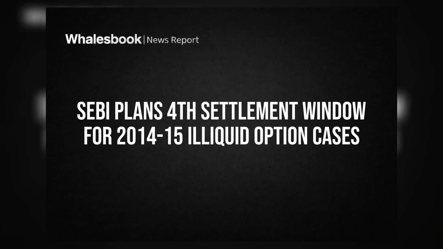 SEBI Plans 4th Settlement Window for 2014-15 Illiquid Option Cases