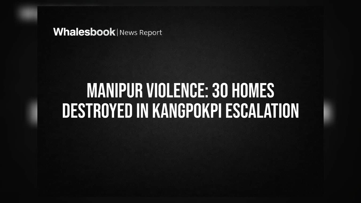 Manipur Violence: காங்போக்பியில் **30** வீடுகள் எரிப்பு! வடகிழக்கு மண்டல வர்த்தகத்தில் கடும் அச்சம்
