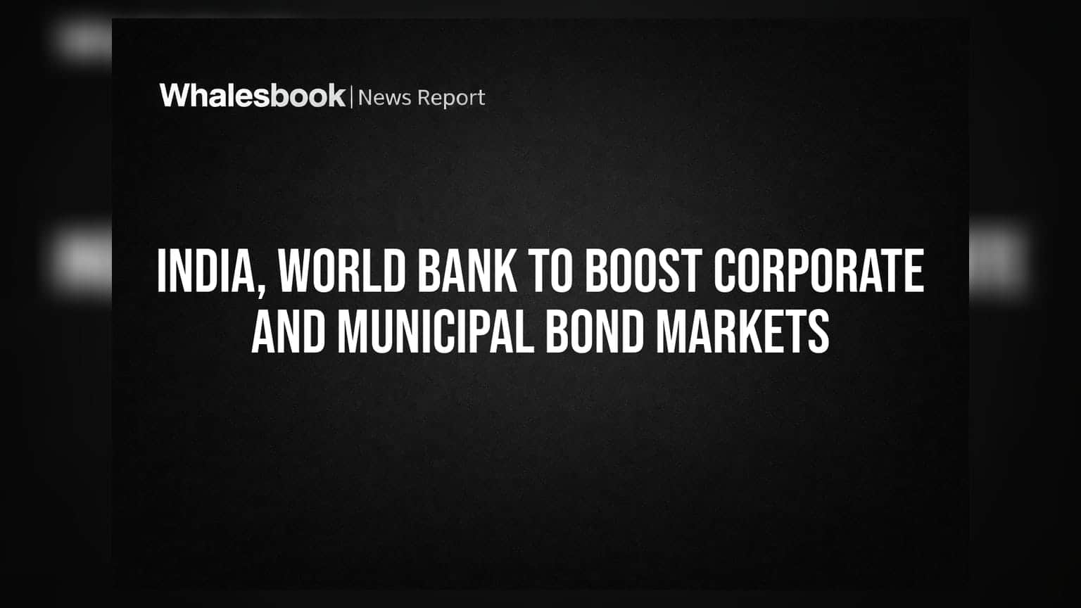 India, World Bank to Boost Corporate and Municipal Bond Markets