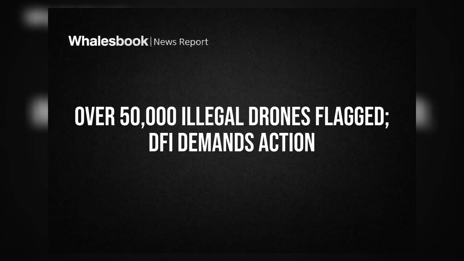 Over 50,000 Illegal Drones Flagged; DFI Demands Action