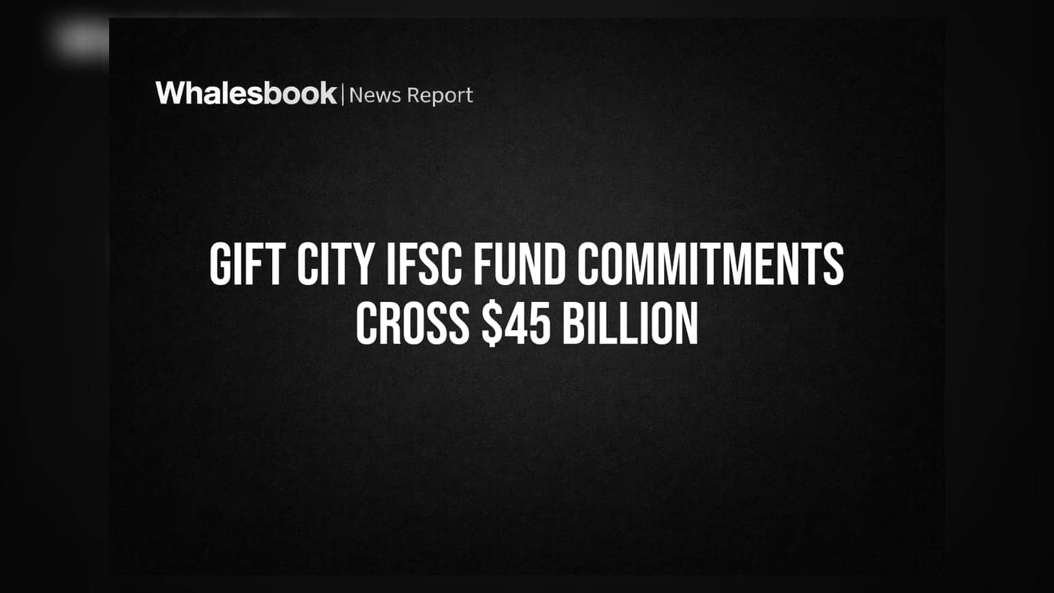 GIFT City IFSC Fund Commitments Cross $45 Billion