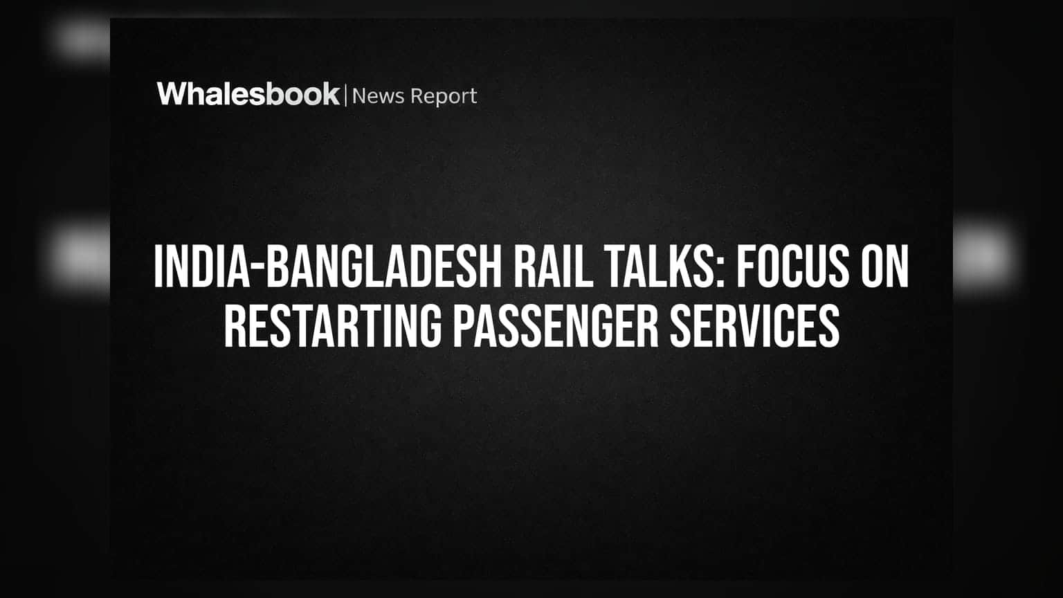 India-Bangladesh Rail Talks: Focus on Restarting Passenger Services