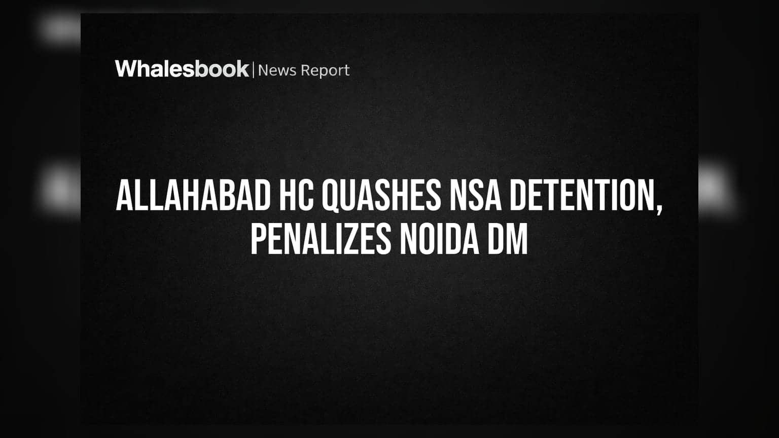 Allahabad HC Quashes NSA Detention, Penalizes Noida DM