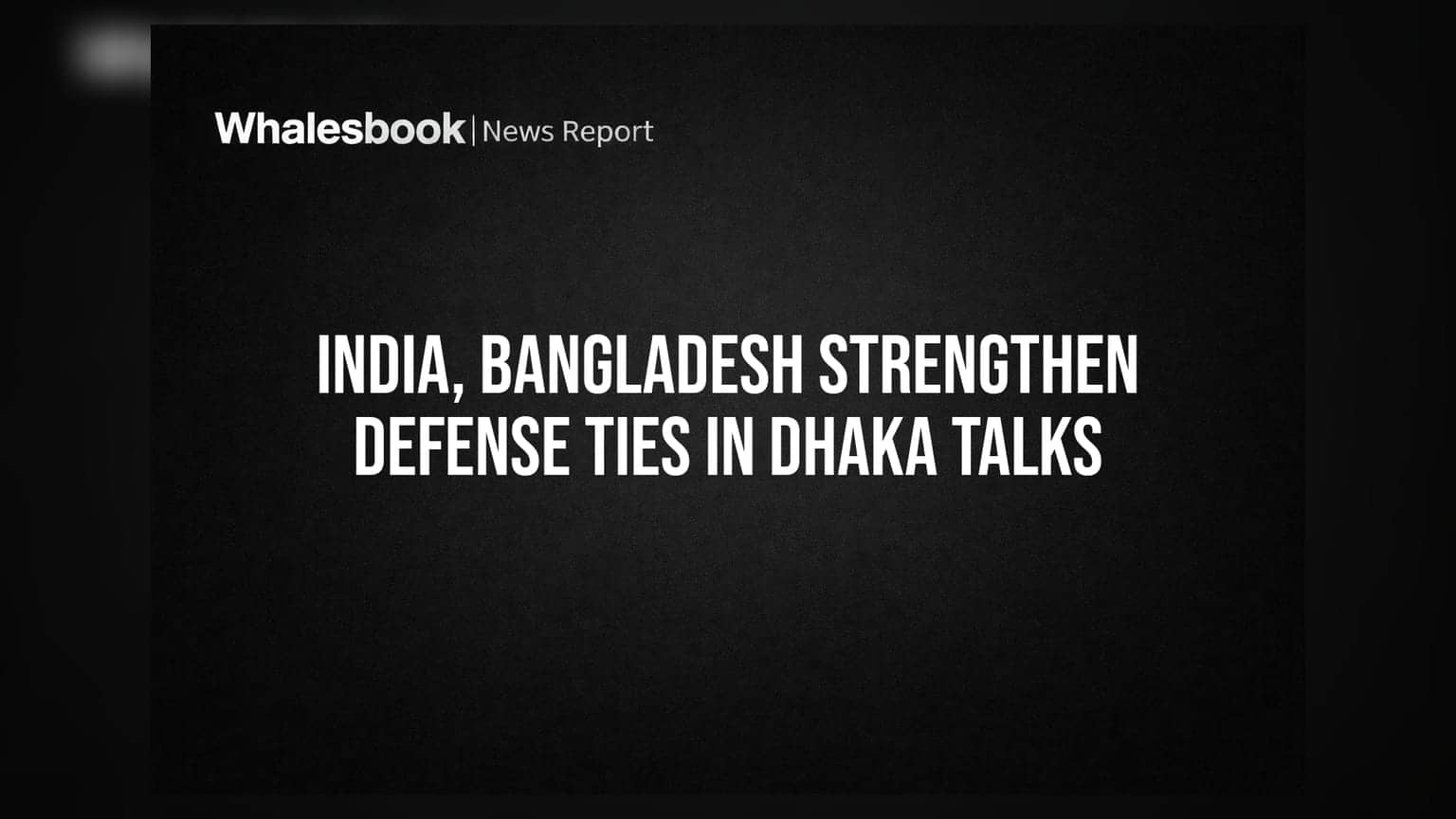 India, Bangladesh Strengthen Defense Ties in Dhaka Talks