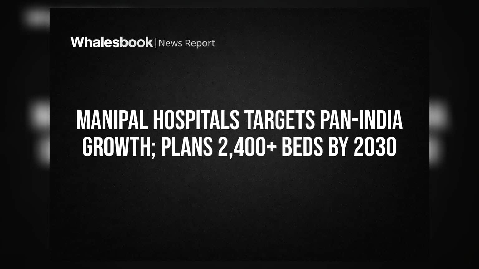 Manipal Hospitals का मेगा एक्सपेंशन प्लान: 2030 तक 2,400 से ज्यादा बेड जोड़ने की तैयारी