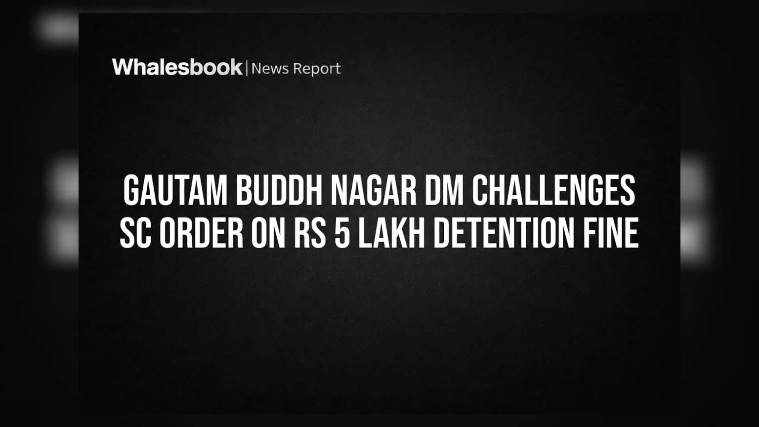 Gautam Buddh Nagar DM ਦਾ ਵੱਡਾ ਕਦਮ: **₹5 ਲੱਖ** ਜੁਰਮਾਨੇ ਦੇ ਹੁਕਮਾਂ ਨੂੰ ਸੁਪਰੀਮ ਕੋਰਟ 'ਚ ਦਿੱਤੀ ਚੁਣੌਤੀ