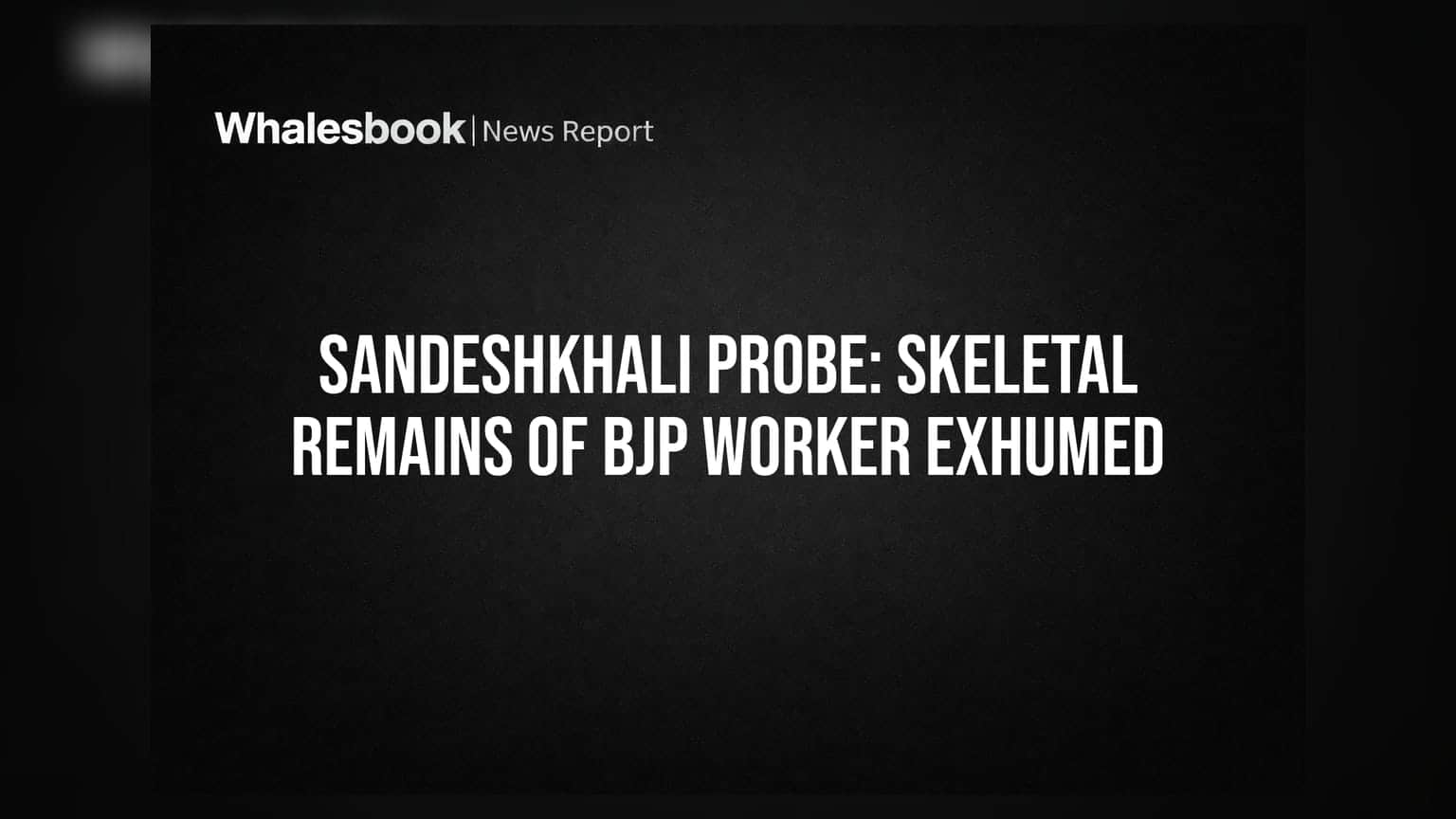 Sandeshkhali Probe: Skeletal Remains of BJP Worker Exhumed