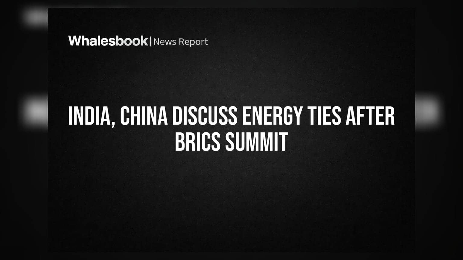 BRICS Summit બાદ ભારત અને ચીન વચ્ચે Energy Cooperation માટે મહત્વની બેઠક