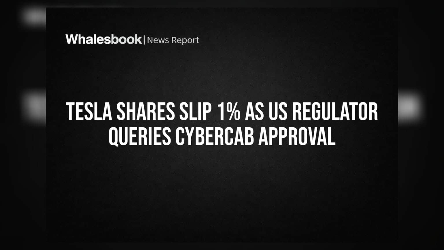 Tesla Shares Slip 1% as US Regulator Queries Cybercab Approval
