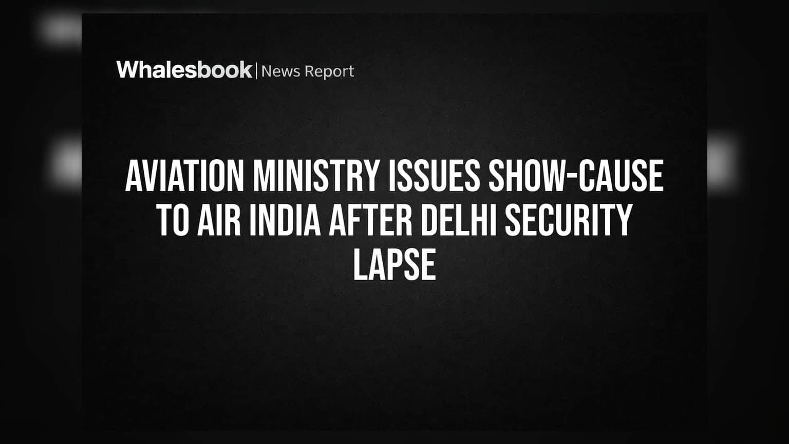 Aviation Ministry Issues Show-Cause to Air India After Delhi Security Lapse