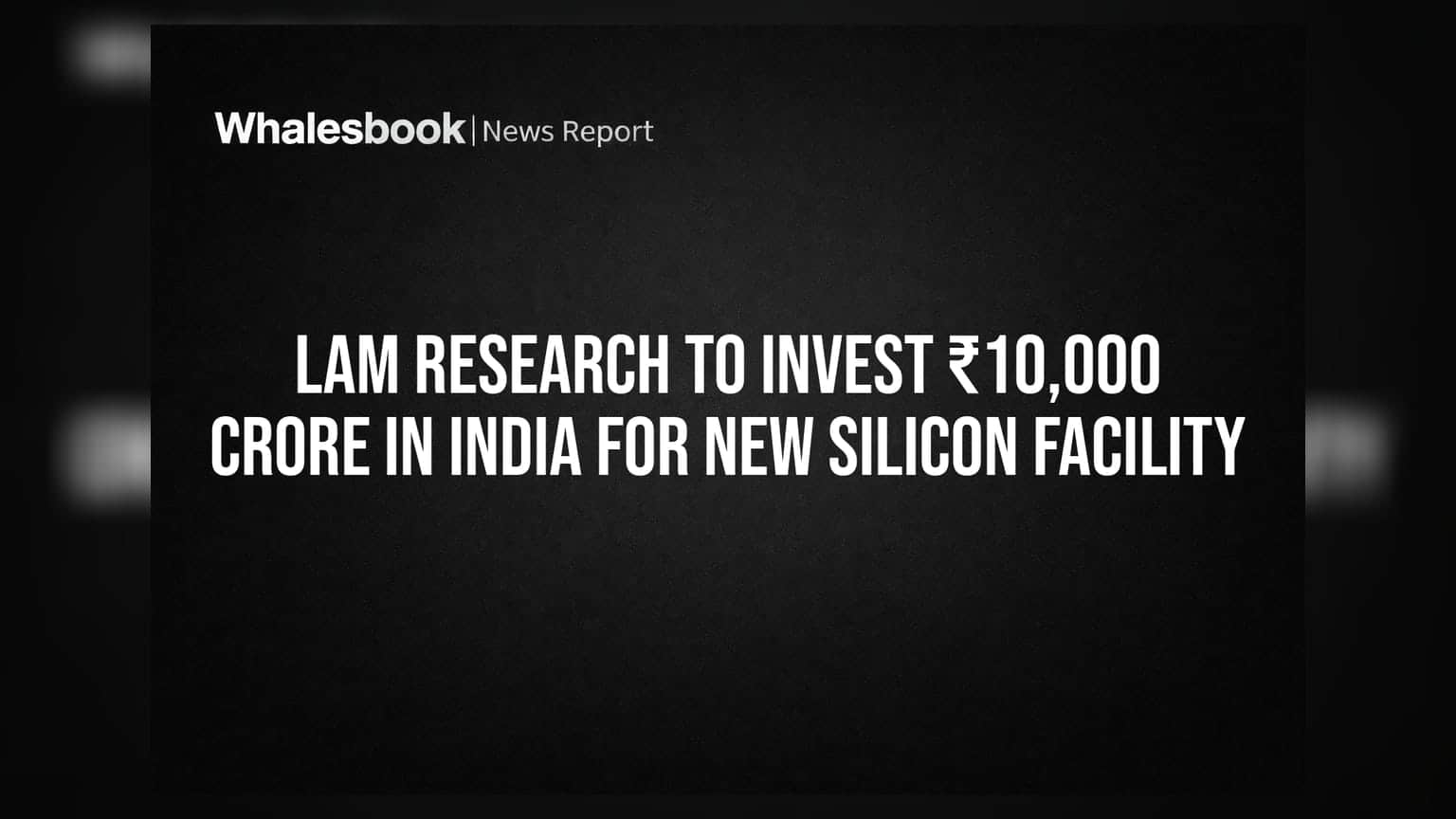 Lam Research: ભારતમાં મોટું રોકાણ, સેમિકન્ડક્ટર પ્લાન્ટ માટે કંપની ખર્ચશે ₹10,000 કરોડ