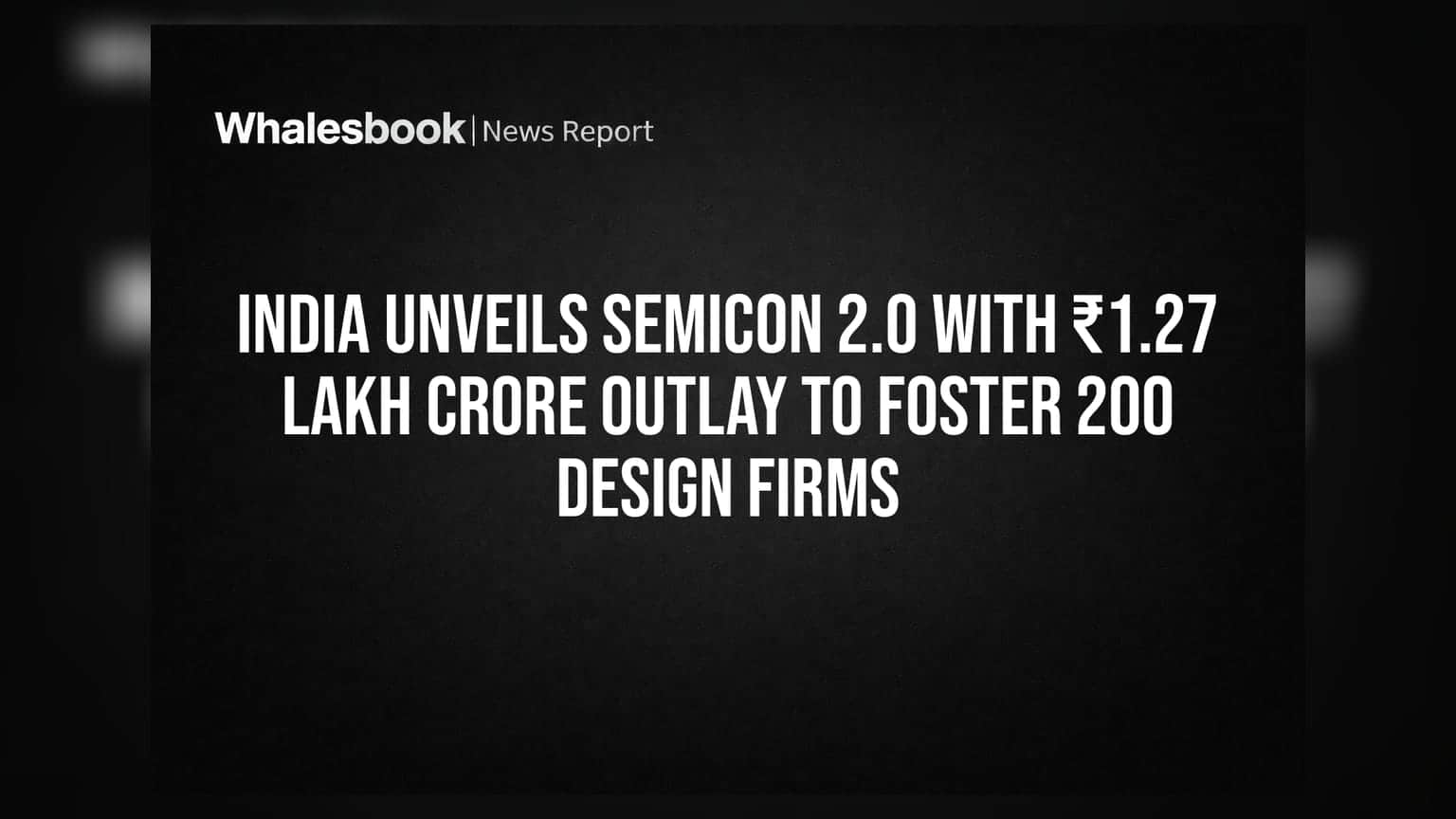India Unveils Semicon 2.0 With ₹1.27 Lakh Crore Outlay To Foster 200 Design Firms