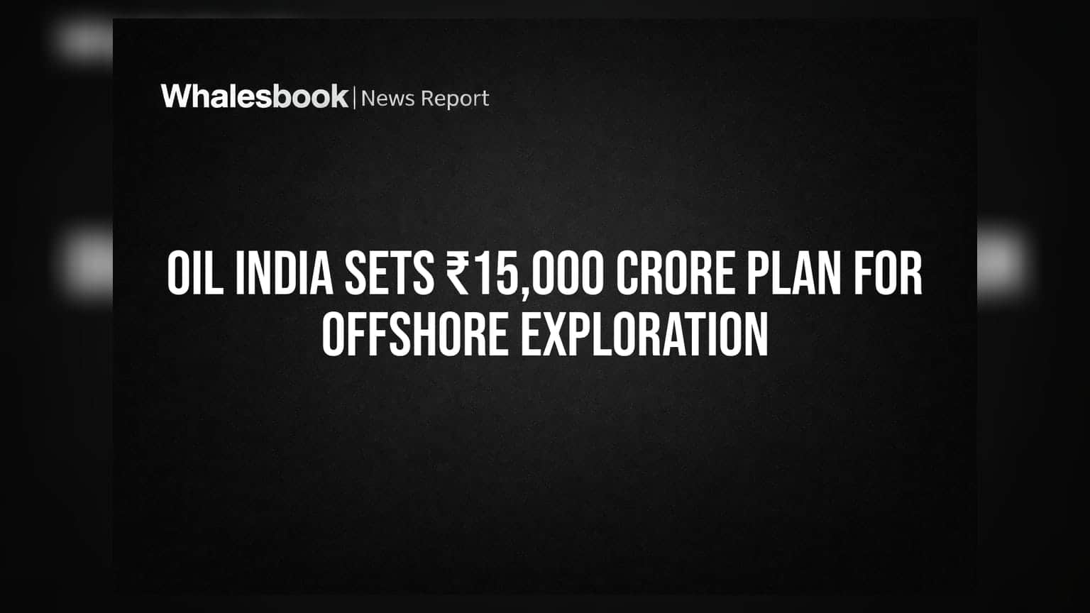 Oil India: ऑफशोर उत्खननासाठी **₹15,000 कोटींची** गुंतवणूक, कंपनीचा मोठा प्लॅन तयार!