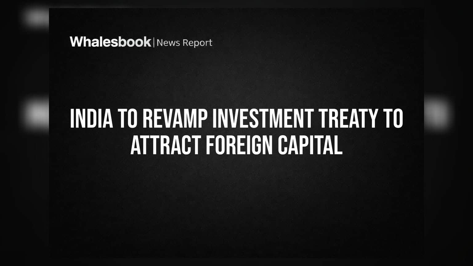 India To Revamp Investment Treaty To Attract Foreign Capital