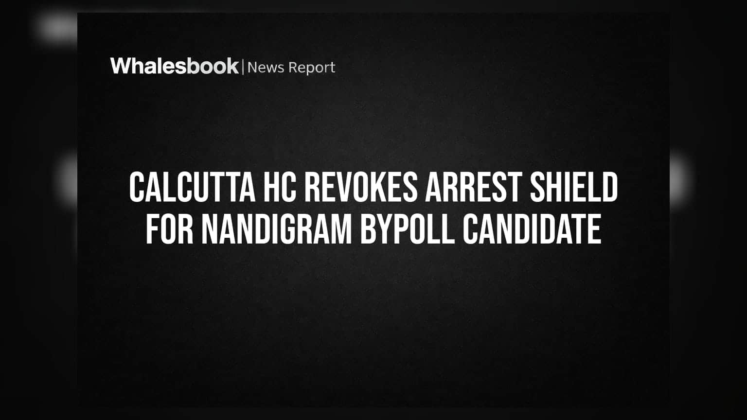 Calcutta HC Revokes Arrest Shield for Nandigram Bypoll Candidate