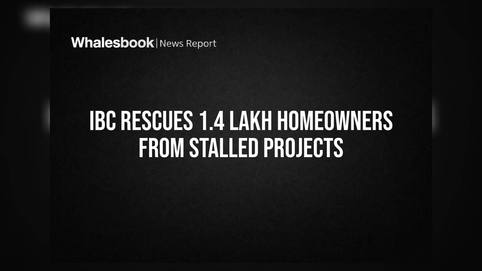 IBC Rescues 1.4 Lakh Homeowners From Stalled Projects