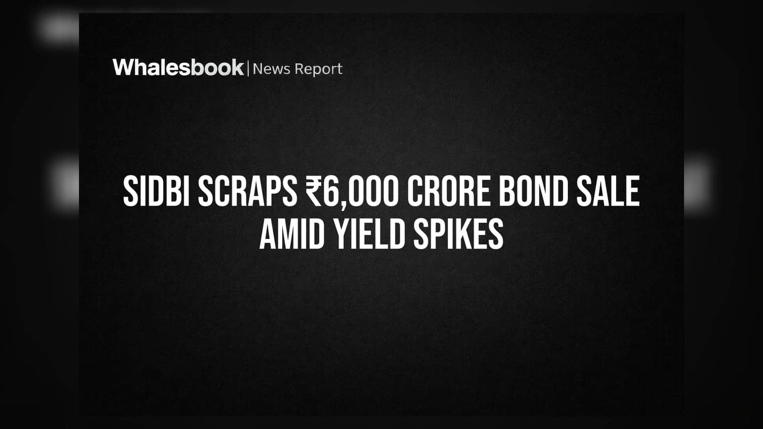 SIDBI Scraps ₹6,000 Crore Bond Sale Amid Yield Spikes