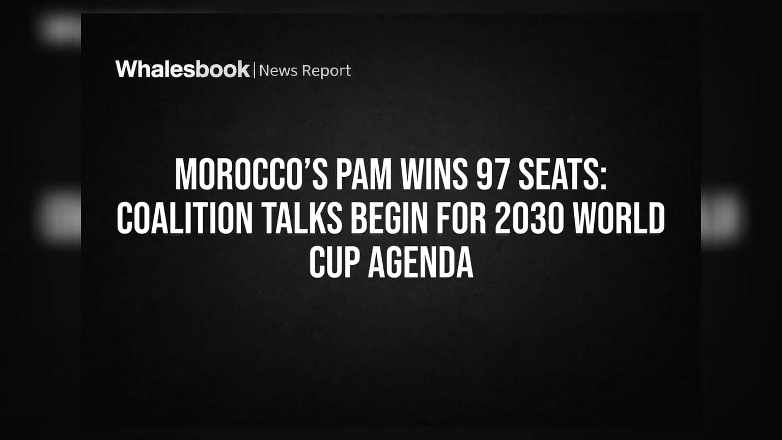 Morocco’s PAM Wins 97 Seats: Coalition Talks Begin for 2030 World Cup Agenda