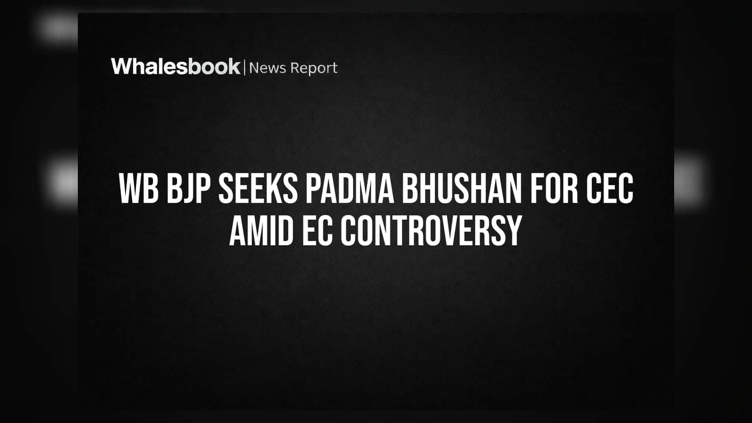WB BJP Seeks Padma Bhushan For CEC Amid EC Controversy