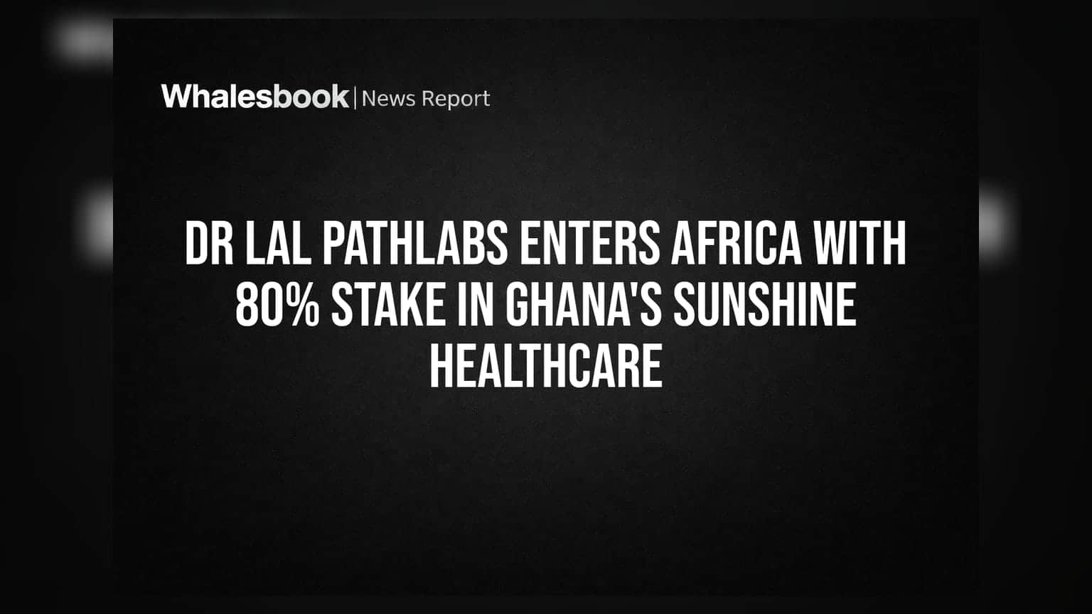 Dr Lal PathLabs Enters Africa With 80% Stake In Ghana's Sunshine Healthcare