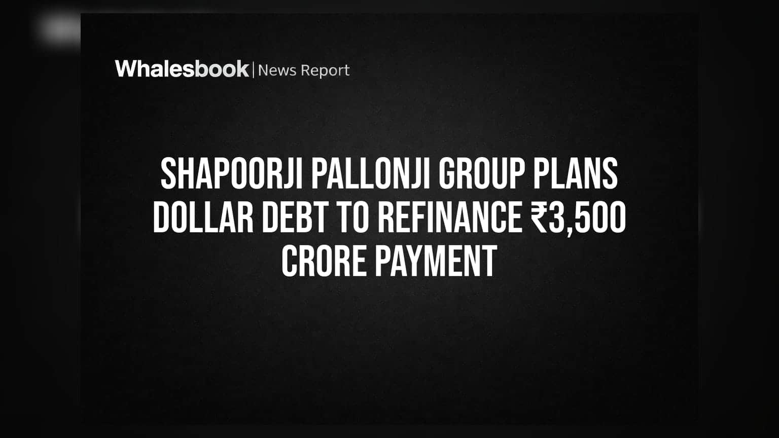 Shapoorji Pallonji Group Plans Dollar Debt to Refinance ₹3,500 Crore Payment