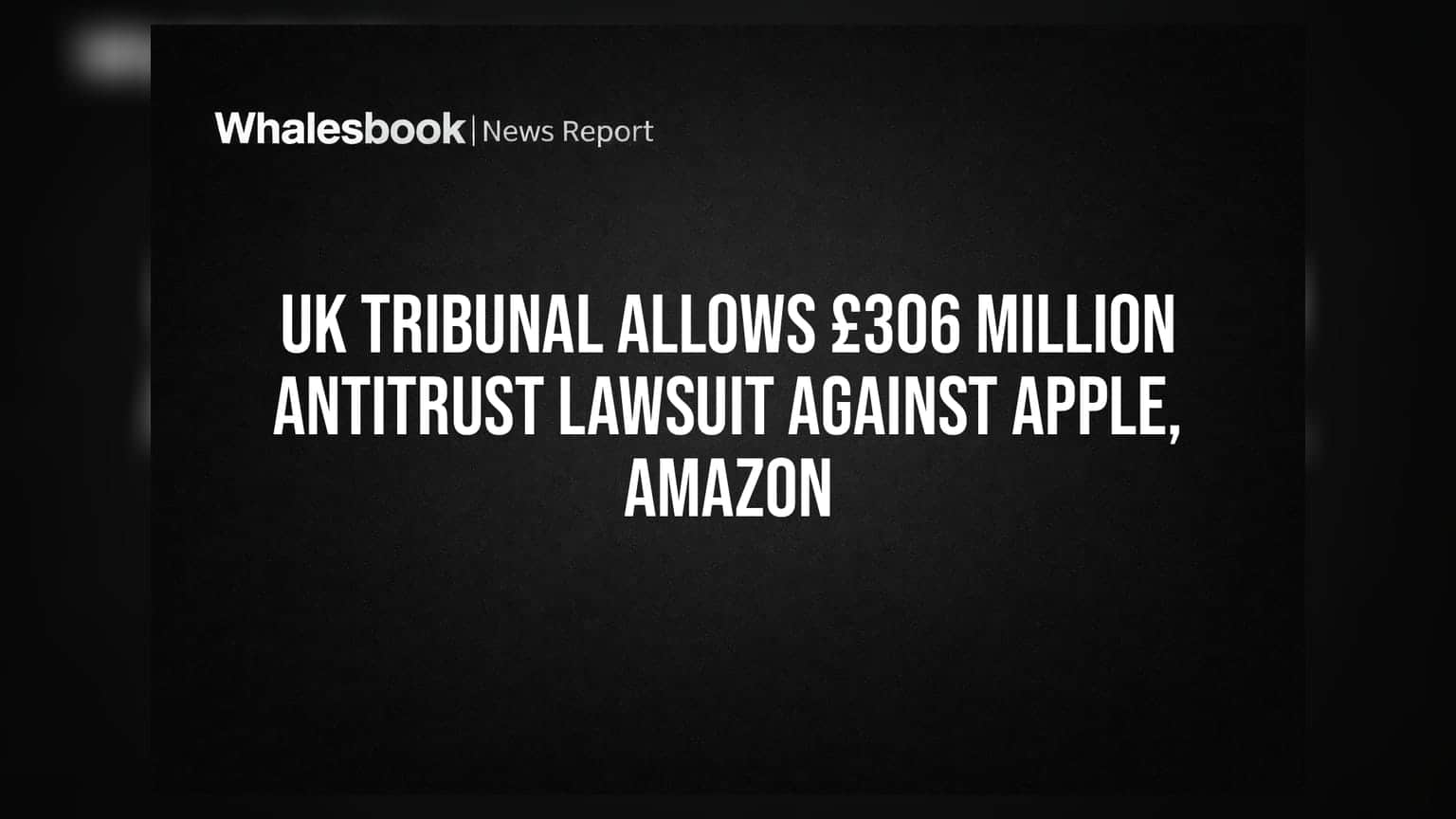 UK Tribunal Allows £306 Million Antitrust Lawsuit Against Apple, Amazon