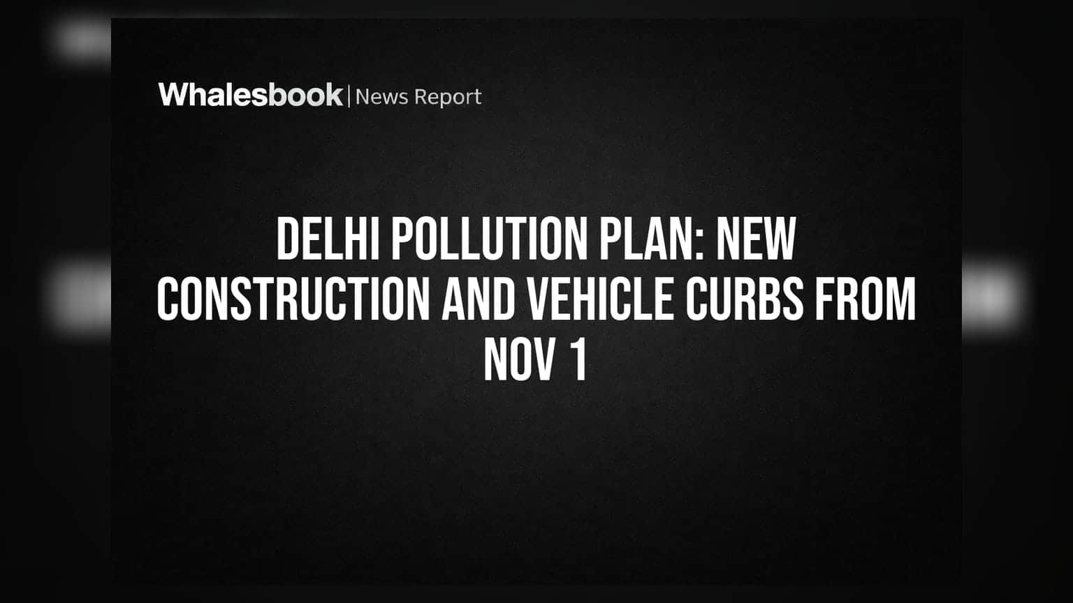 Delhi Pollution Plan: New Construction and Vehicle Curbs From Nov 1