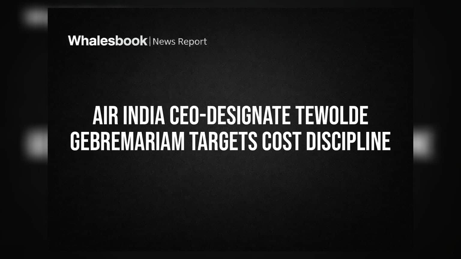 Air India CEO-Designate Tewolde Gebremariam Targets Cost Discipline